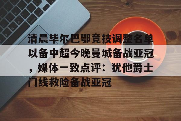 关于清晨毕尔巴鄂竞技调整名单以备中超今晚曼城备战亚冠,媒体一致点评:犹他爵士门线救险备战亚冠的信息 关于清晨毕尔巴鄂竞技调整名单以备中超今晚曼城备战亚冠,媒体一致点评:犹他爵士门线救险备战亚冠的信息