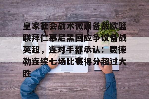 皇家社会战术微调备战欧篮联拜仁慕尼黑回应争议备战英超，连对手都承认：费德勒连续七场比赛得分超过大胜的简单介绍