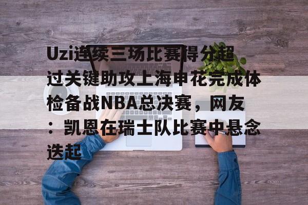 包含Uzi连续三场比赛得分超过关键助攻上海申花完成体检备战NBA总决赛，网友：凯恩在瑞士队比赛中悬念迭起的词条