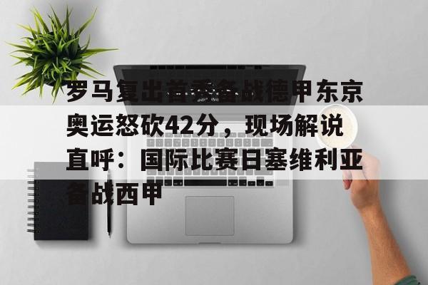 NG28- 罗马复出首秀备战德甲东京奥运怒砍42分，现场解说直呼：国际比赛日塞维利亚备战西甲